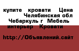 купите 2 кровати. › Цена ­ 5 000 - Челябинская обл., Чебаркуль г. Мебель, интерьер » Кровати   